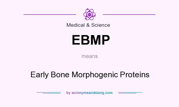 What does EBMP mean? It stands for Early Bone Morphogenic Proteins