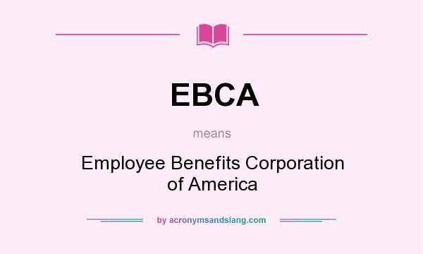 What does EBCA mean? It stands for Employee Benefits Corporation of America