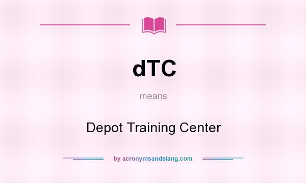 What does dTC mean? It stands for Depot Training Center