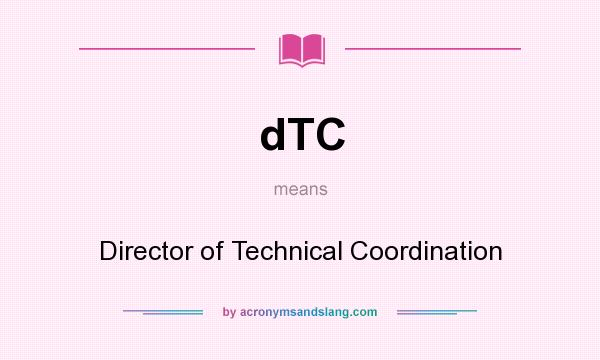 What does dTC mean? It stands for Director of Technical Coordination