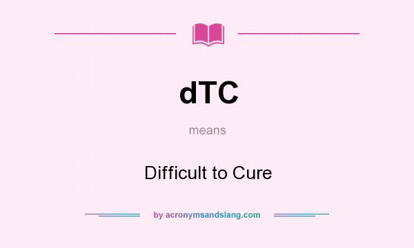 What does dTC mean? It stands for Difficult to Cure