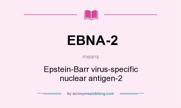 What does EBNA-2 mean? It stands for Epstein-Barr virus-specific nuclear antigen-2
