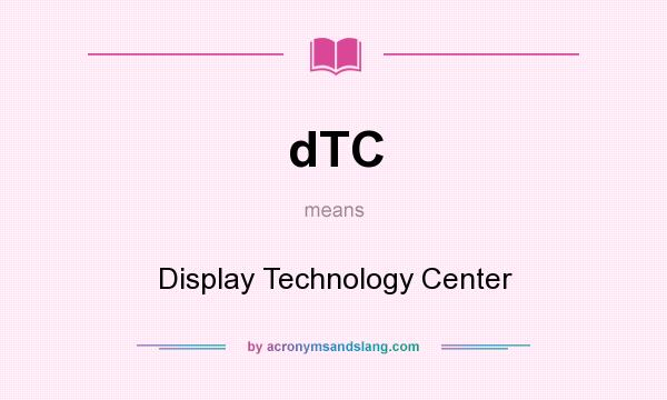 What does dTC mean? It stands for Display Technology Center