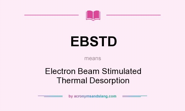 What does EBSTD mean? It stands for Electron Beam Stimulated Thermal Desorption