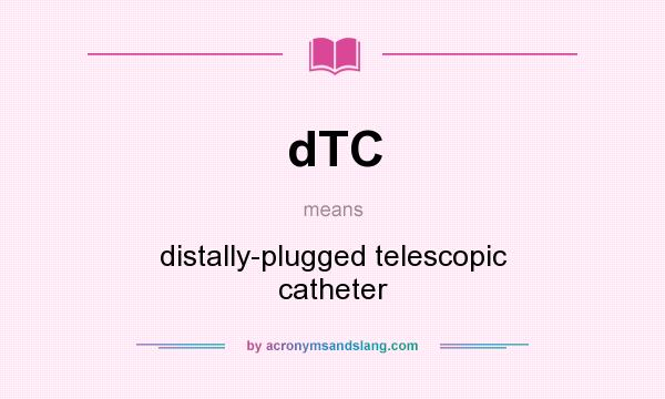 What does dTC mean? It stands for distally-plugged telescopic catheter