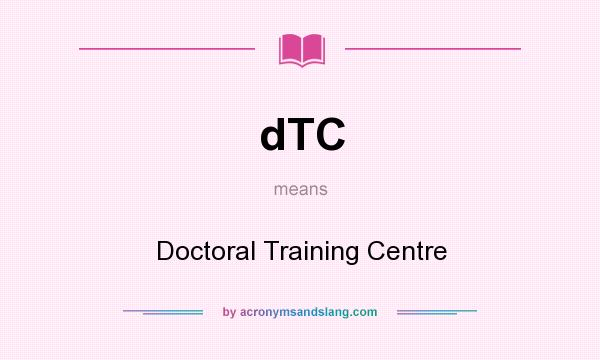 What does dTC mean? It stands for Doctoral Training Centre