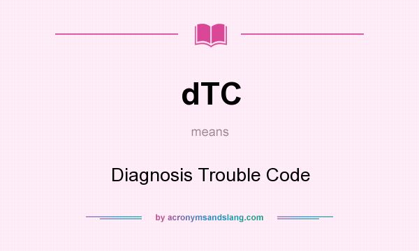 What does dTC mean? It stands for Diagnosis Trouble Code