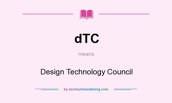 What does dTC mean? It stands for Design Technology Council