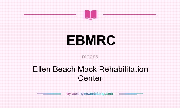 What does EBMRC mean? It stands for Ellen Beach Mack Rehabilitation Center