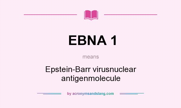 What does EBNA 1 mean? It stands for Epstein-Barr virusnuclear antigenmolecule