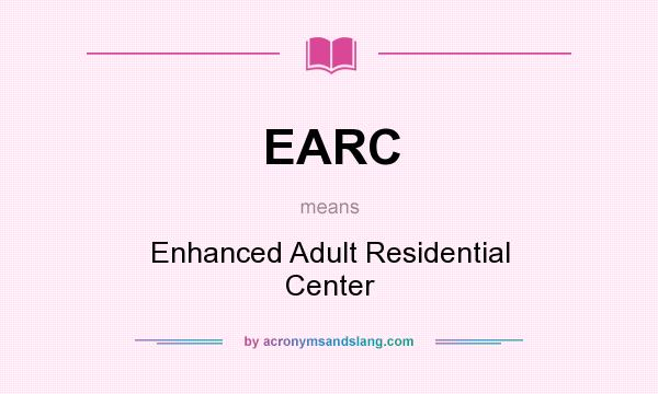 What does EARC mean? It stands for Enhanced Adult Residential Center