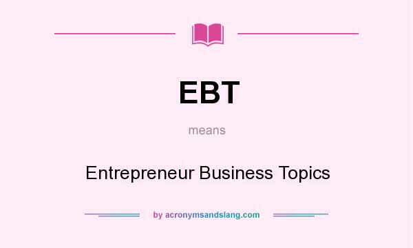 What does EBT mean? It stands for Entrepreneur Business Topics