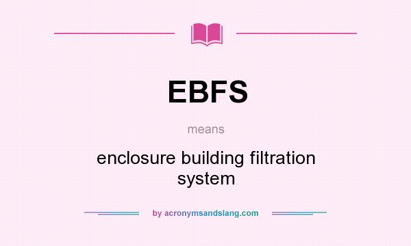 What does EBFS mean? It stands for enclosure building filtration system