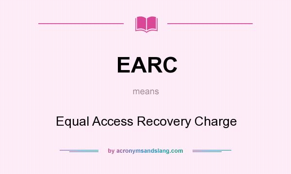 What does EARC mean? It stands for Equal Access Recovery Charge