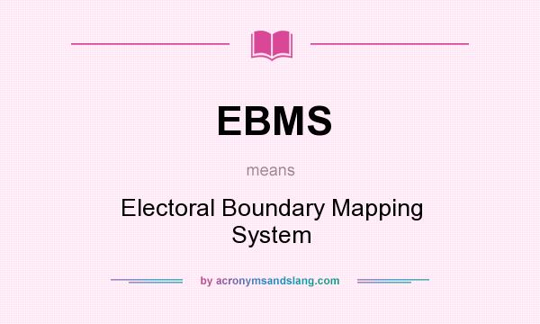 What does EBMS mean? It stands for Electoral Boundary Mapping System