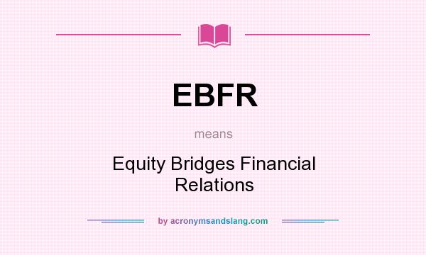 What does EBFR mean? It stands for Equity Bridges Financial Relations