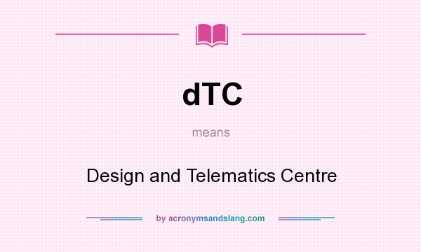 What does dTC mean? It stands for Design and Telematics Centre
