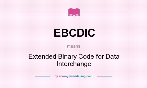 What does EBCDIC mean? It stands for Extended Binary Code for Data Interchange