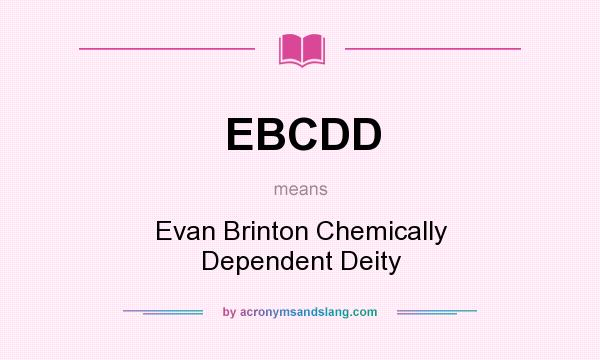 What does EBCDD mean? It stands for Evan Brinton Chemically Dependent Deity