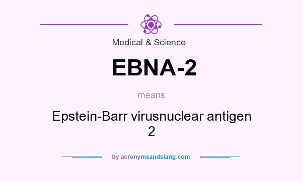 What does EBNA-2 mean? It stands for Epstein-Barr virusnuclear antigen 2