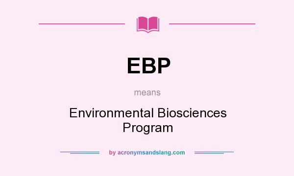 What does EBP mean? It stands for Environmental Biosciences Program