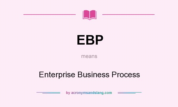 What does EBP mean? It stands for Enterprise Business Process