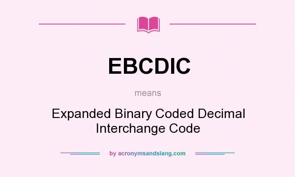 What does EBCDIC mean? It stands for Expanded Binary Coded Decimal Interchange Code