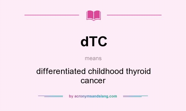 What does dTC mean? It stands for differentiated childhood thyroid cancer