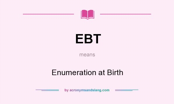 What does EBT mean? It stands for Enumeration at Birth