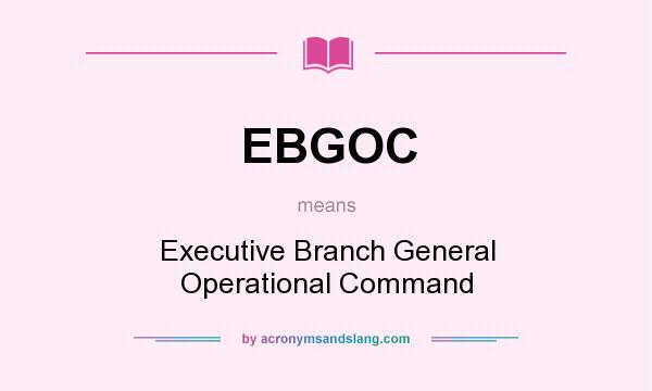 What does EBGOC mean? It stands for Executive Branch General Operational Command