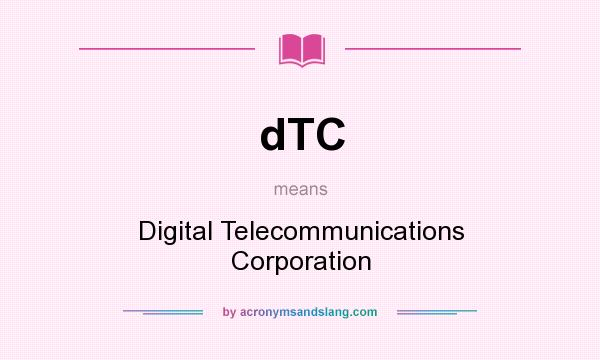 What does dTC mean? It stands for Digital Telecommunications Corporation