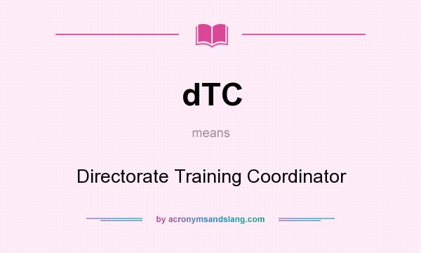 What does dTC mean? It stands for Directorate Training Coordinator
