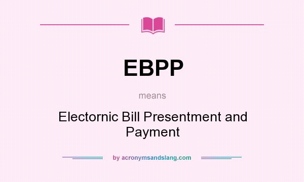What does EBPP mean? It stands for Electornic Bill Presentment and Payment