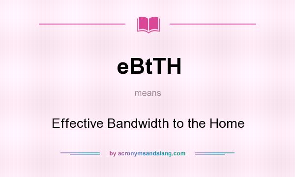 What does eBtTH mean? It stands for Effective Bandwidth to the Home