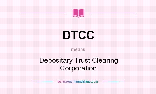 What does DTCC mean? It stands for Depositary Trust Clearing Corporation