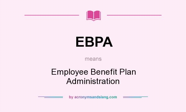 What does EBPA mean? It stands for Employee Benefit Plan Administration