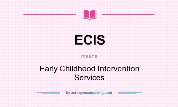 What does ECIS mean? It stands for Early Childhood Intervention Services