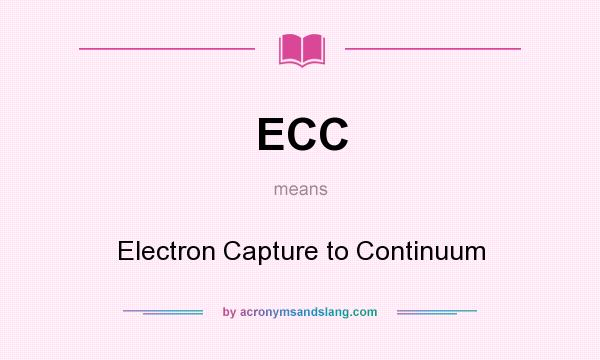 What does ECC mean? It stands for Electron Capture to Continuum