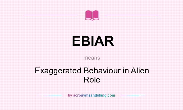 What does EBIAR mean? It stands for Exaggerated Behaviour in Alien Role