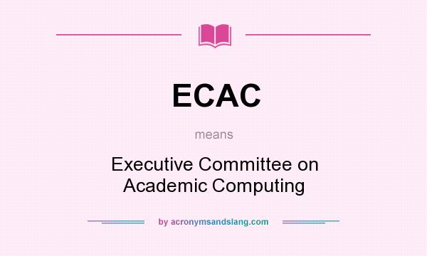 What does ECAC mean? It stands for Executive Committee on Academic Computing