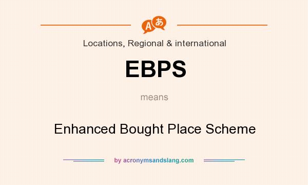 What does EBPS mean? It stands for Enhanced Bought Place Scheme