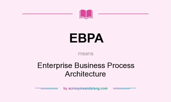 What does EBPA mean? It stands for Enterprise Business Process Architecture