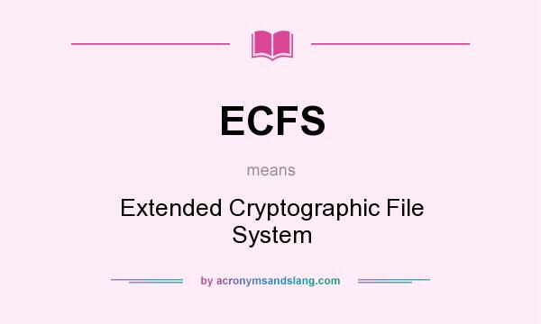What does ECFS mean? It stands for Extended Cryptographic File System
