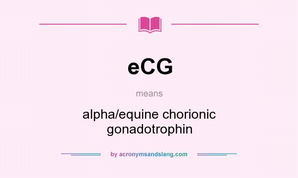 What does eCG mean? It stands for alpha/equine chorionic gonadotrophin