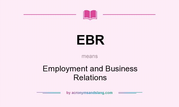 What does EBR mean? It stands for Employment and Business Relations
