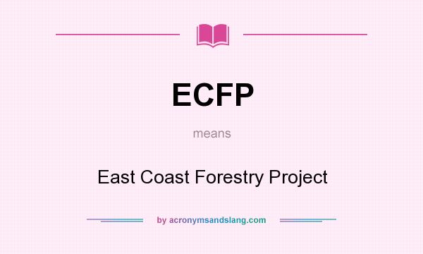 What does ECFP mean? It stands for East Coast Forestry Project