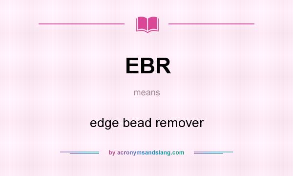 What does EBR mean? It stands for edge bead remover