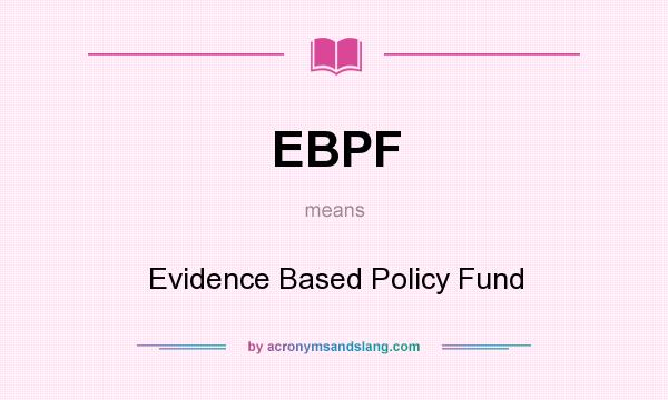 What does EBPF mean? It stands for Evidence Based Policy Fund