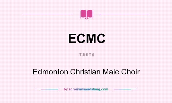 What does ECMC mean? It stands for Edmonton Christian Male Choir