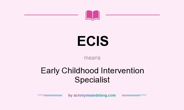What does ECIS mean? It stands for Early Childhood Intervention Specialist